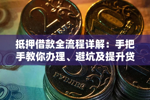 武汉抵押借款全流程详解：手把手教你办理、避坑及提升贷款额度