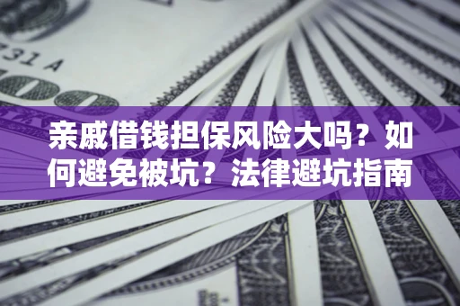武汉亲戚借钱担保风险大吗？如何避免被坑？法律避坑指南