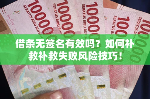 武汉借条无签名有效吗？如何补救补救失败风险技巧！