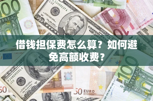 武汉借钱担保费怎么算？如何避免高额收费？
