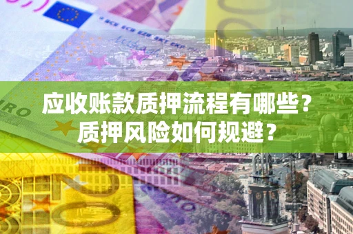 武汉应收账款质押流程有哪些？质押风险如何规避？