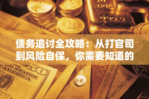 武汉债务追讨全攻略：从打官司到风险自保，你需要知道的法律智慧