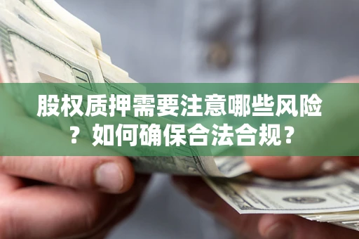 武汉股权质押需要注意哪些风险？如何确保合法合规？