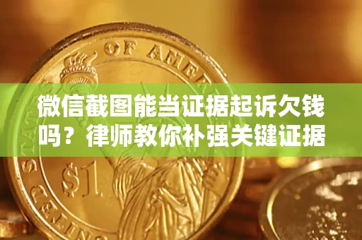 武汉微信截图能当证据起诉欠钱吗？律师教你补强关键证据