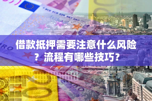 武汉借款抵押需要注意什么风险？流程有哪些技巧？