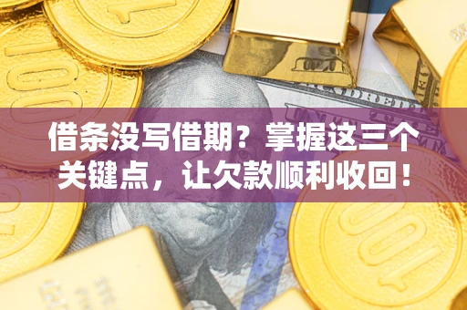 武汉借条没写借期？掌握这三个关键点，让欠款顺利收回！