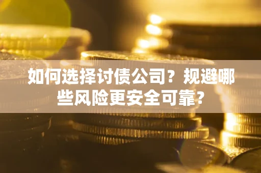 武汉如何选择讨债公司？规避哪些风险更安全可靠？