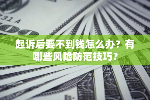 武汉起诉后要不到钱怎么办?有哪些风险防范技巧? 武汉起诉后要不到钱怎么办?有哪些风险防范技巧?