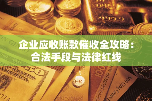 武汉企业应收账款催收全攻略：合法手段与法律红线