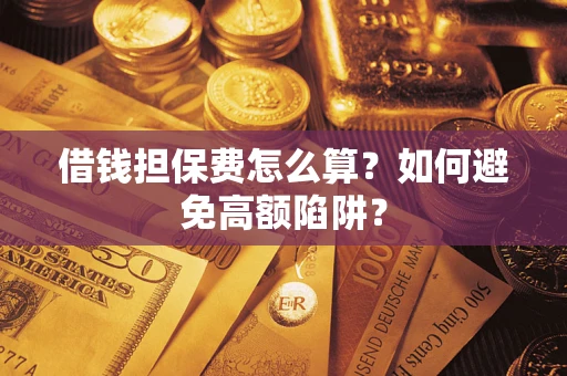 武汉借钱担保费怎么算？如何避免高额陷阱？