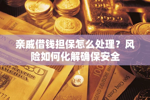 武汉亲戚借钱担保怎么处理？风险如何化解确保安全