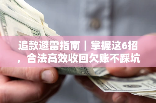 武汉追款避雷指南｜掌握这6招，合法高效收回欠账不踩坑