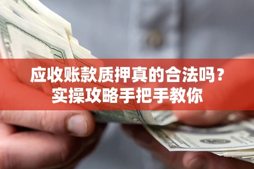 武汉应收账款质押真的合法吗？实操攻略手把手教你