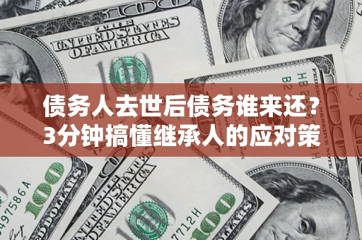 武汉债务人去世后债务谁来还？3分钟搞懂继承人的应对策略