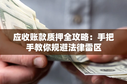 武汉应收账款质押全攻略：手把手教你规避法律雷区