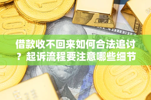 武汉借款收不回来如何合法追讨？起诉流程要注意哪些细节？