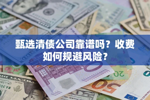武汉甄选清债公司靠谱吗？收费如何规避风险？
