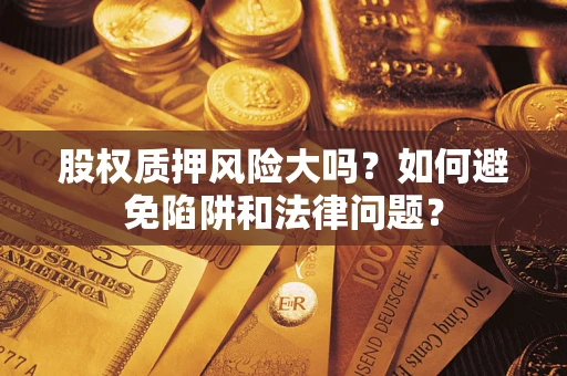 武汉股权质押风险大吗？如何避免陷阱和法律问题？