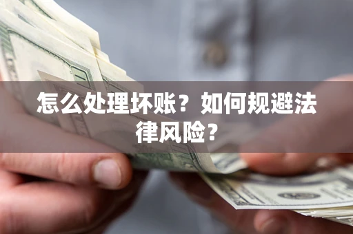 武汉怎么处理坏账？如何规避法律风险？