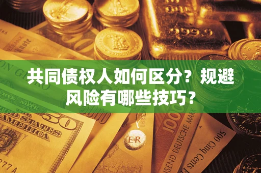 武汉共同债权人如何区分？规避风险有哪些技巧？