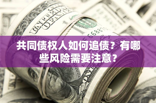 武汉共同债权人如何追债？有哪些风险需要注意？
