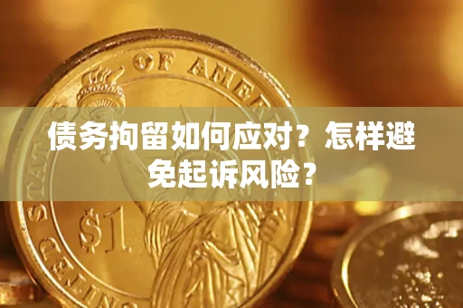 武汉债务拘留如何应对？怎样避免起诉风险？