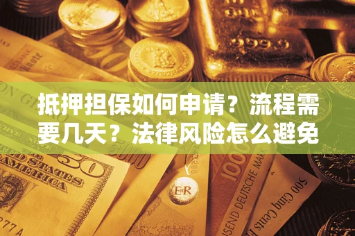 武汉抵押担保如何申请？流程需要几天？法律风险怎么避免？避坑指南