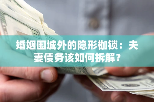 武汉婚姻围城外的隐形枷锁：夫妻债务该如何拆解？