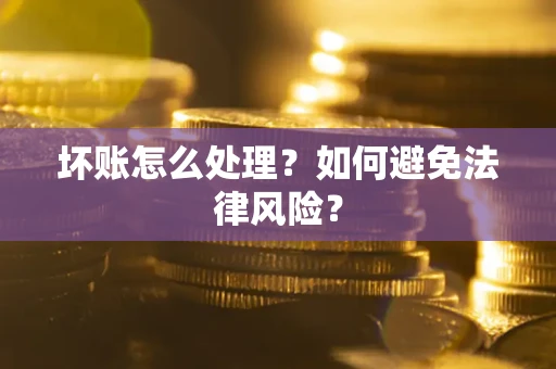 武汉坏账怎么处理？如何避免法律风险？