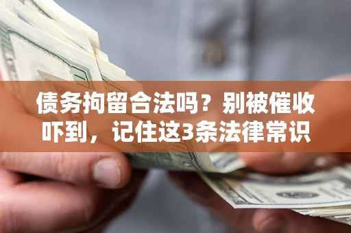 武汉债务拘留合法吗?别被催收吓到,记住这3条法律常识 武汉债务拘留合法吗?别被催收吓到,记住这3条法律常识