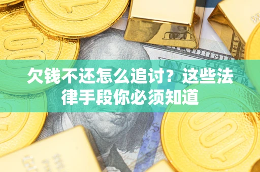 武汉欠钱不还怎么追讨？这些法律手段你必须知道