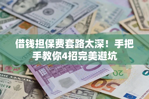 武汉借钱担保费套路太深！手把手教你4招完美避坑