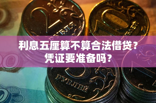 武汉利息五厘算不算合法借贷？凭证要准备吗？