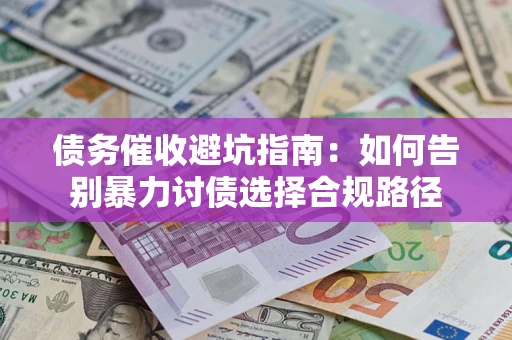 武汉债务催收避坑指南：如何告别暴力讨债选择合规路径