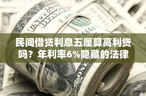 武汉民间借贷利息五厘算高利贷吗？年利率6%隐藏的法律风险全解析