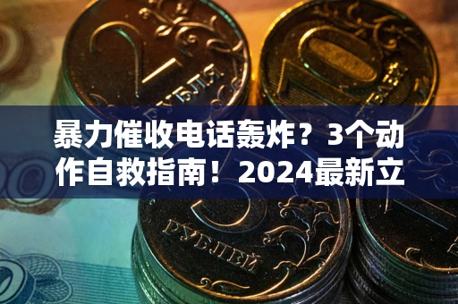 武汉暴力催收电话轰炸？3个动作自救指南！2024最新立案标准全解析
