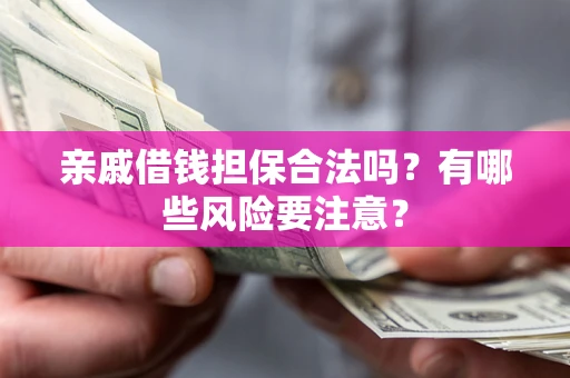 武汉亲戚借钱担保合法吗？有哪些风险要注意？
