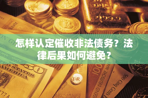 武汉怎样认定催收非法债务？法律后果如何避免？