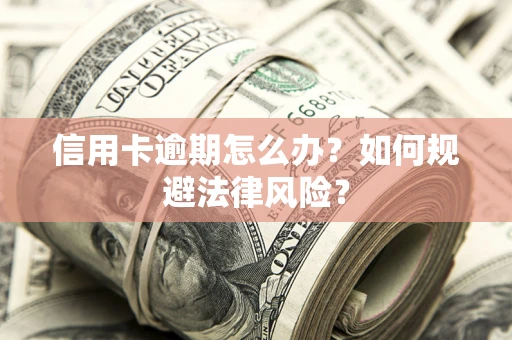 武汉信用卡逾期怎么办？如何规避法律风险？