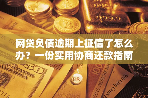 武汉网贷负债逾期上征信了怎么办？一份实用协商还款指南请收好