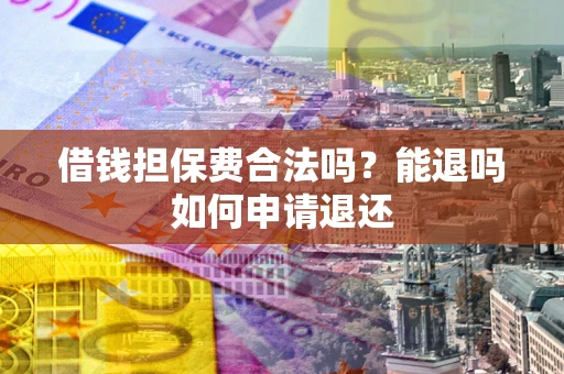 武汉借钱担保费合法吗？能退吗如何申请退还