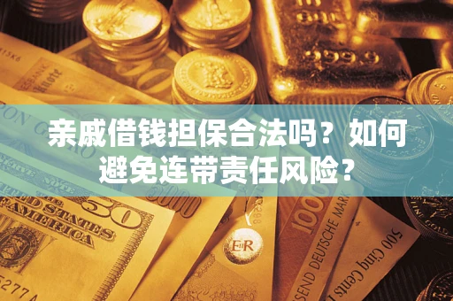 武汉亲戚借钱担保合法吗？如何避免连带责任风险？