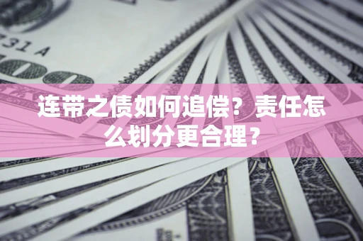武汉连带之债如何追偿？责任怎么划分更合理？