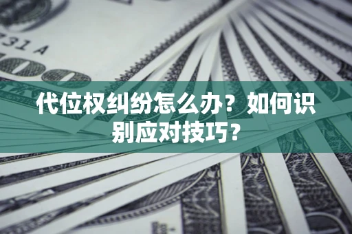 武汉代位权纠纷怎么办？如何识别应对技巧？