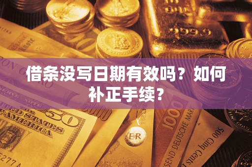 武汉借条没写日期有效吗？如何补正手续？