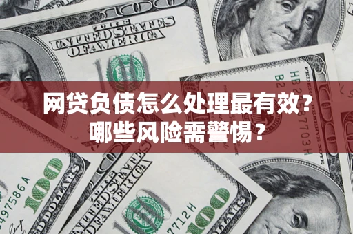 武汉网贷负债怎么处理最有效？哪些风险需警惕？