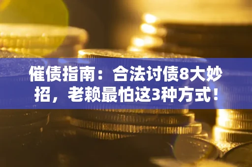 武汉催债指南：合法讨债8大妙招，老赖最怕这3种方式！