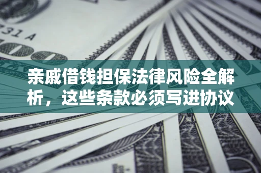 武汉亲戚借钱担保法律风险全解析，这些条款必须写进协议
