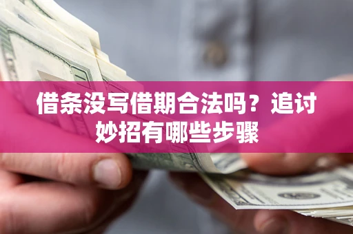 武汉借条没写借期合法吗？追讨妙招有哪些步骤