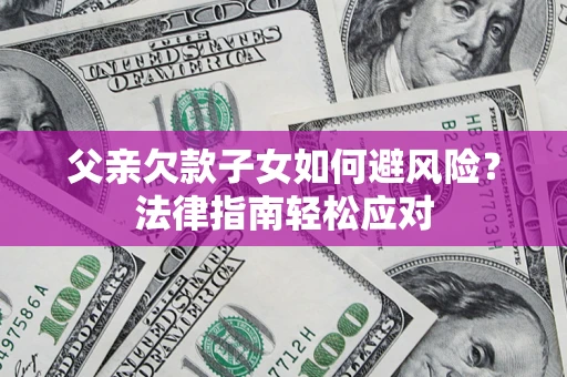武汉父亲欠款子女如何避风险？法律指南轻松应对